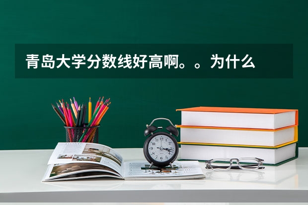 青岛大学分数线好高啊。。为什么