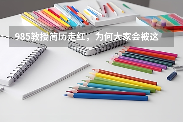 985教授简历走红，为何大家会被这一份简历圈粉呢？
