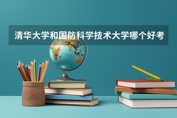 清华大学和国防科学技术大学哪个好考？