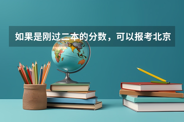 如果是刚过二本的分数，可以报考北京市的二本大学吗？为什么？