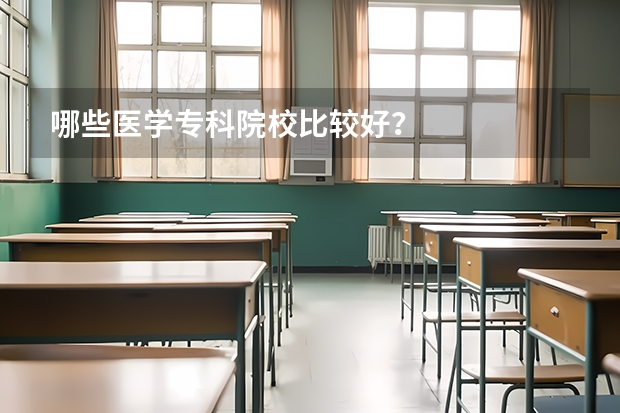 哪些医学专科院校比较好？