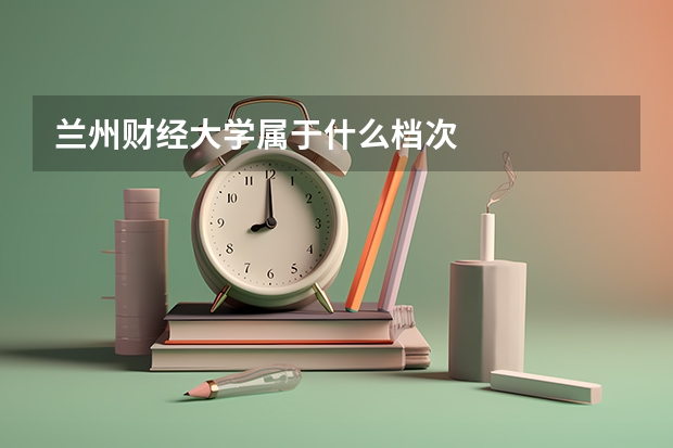 兰州财经大学属于什么档次