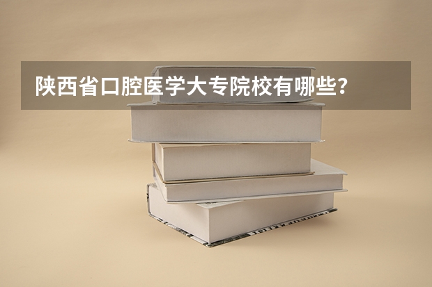 陕西省口腔医学大专院校有哪些？