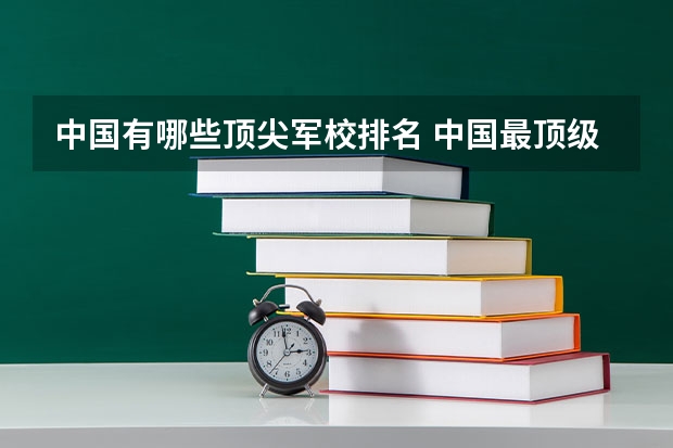 中国有哪些顶尖军校排名 中国最顶级的六大军校
