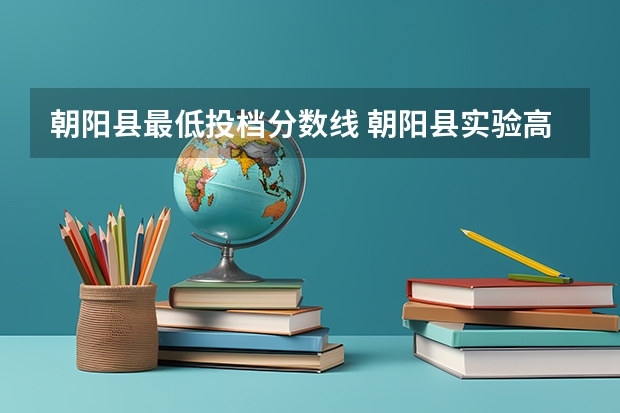 朝阳县最低投档分数线 朝阳县实验高中录取分数线