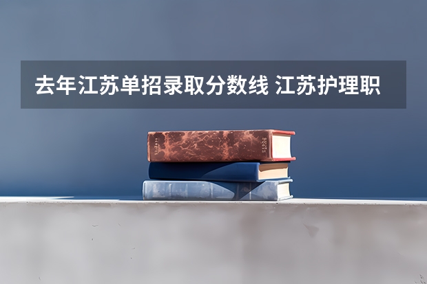 去年江苏单招录取分数线 江苏护理职业学院单招录取线