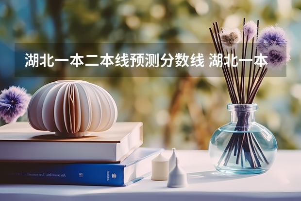 湖北一本二本线预测分数线 湖北一本分数线2023年