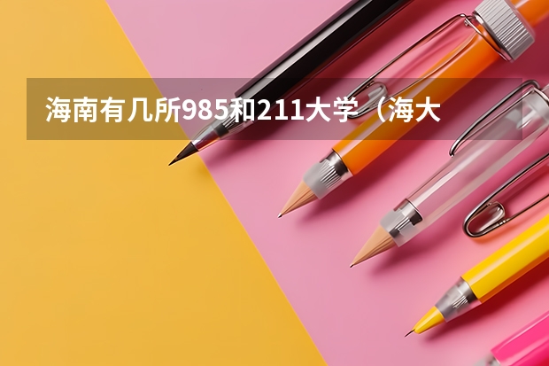 海南有几所985和211大学（海大算985还是211啊？）