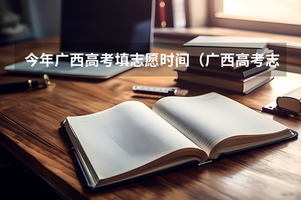 今年广西高考填志愿时间（广西高考志愿填报截止时间）