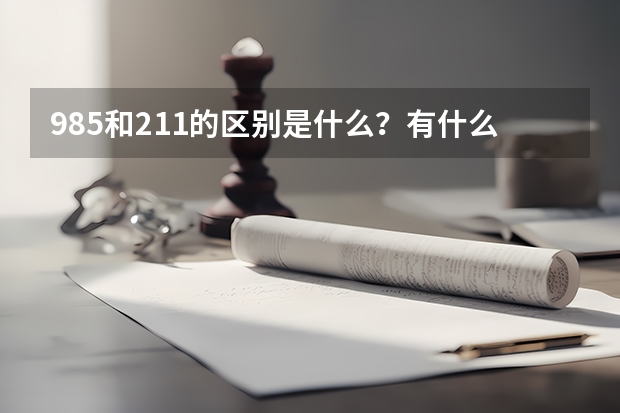 985和211的区别是什么？有什么不同？