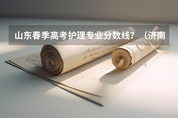 山东春季高考护理专业分数线？（济南护理综评分数线）