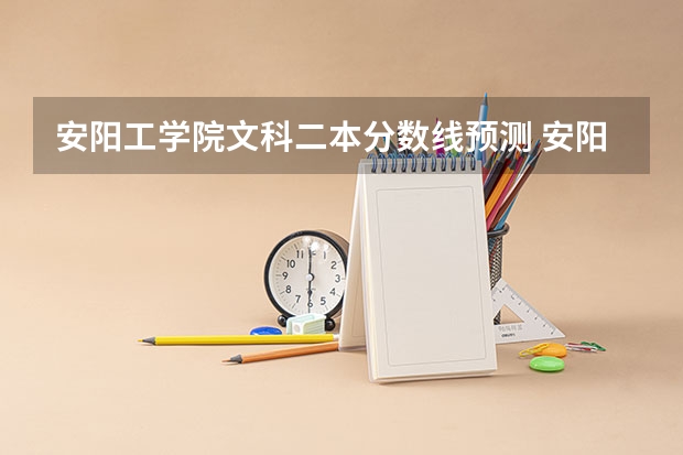安阳工学院文科二本分数线预测 安阳工学院分数线（安阳工学院分数线）