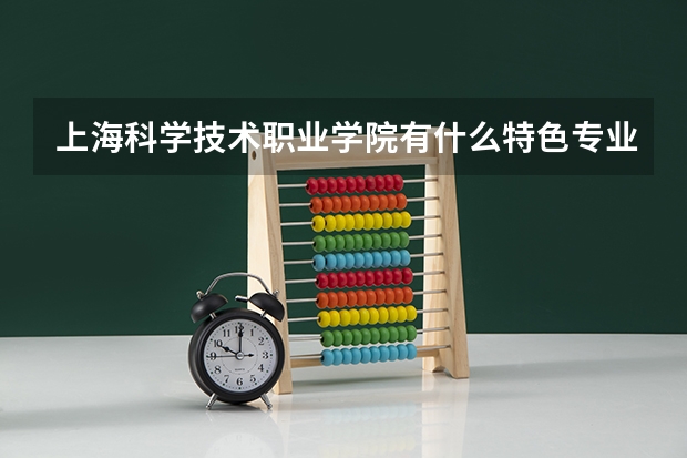 上海科学技术职业学院有什么特色专业，专业排名如何
