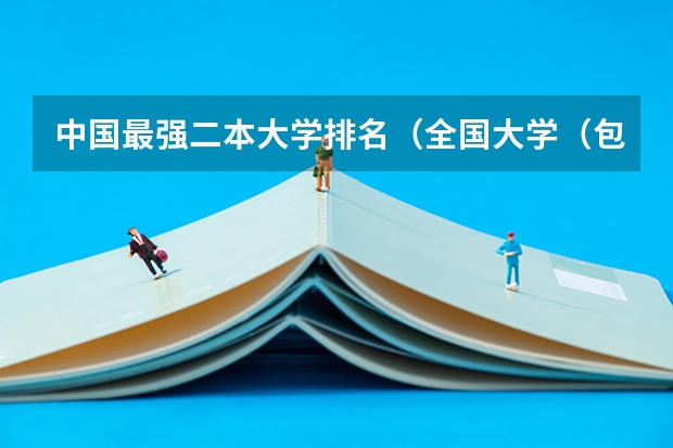 中国最强二本大学排名（全国大学（包括一本，二本，三本）占地面积最大前10名？）