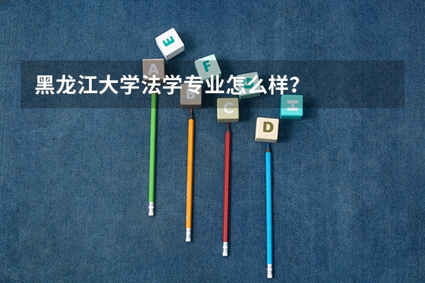 黑龙江大学法学专业怎么样？