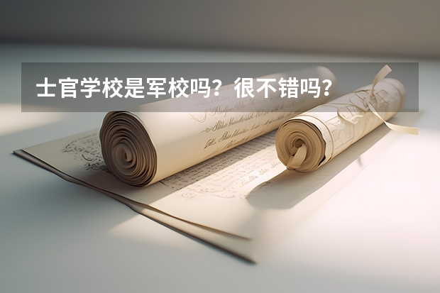 士官学校是军校吗？很不错吗？