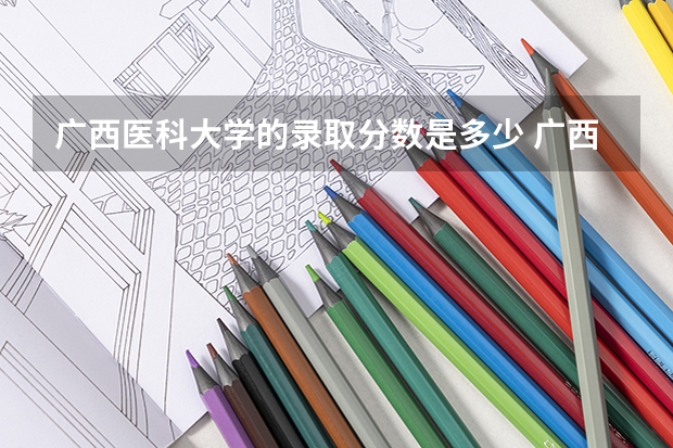 广西医科大学的录取分数是多少 广西医科大学录取分数线2023