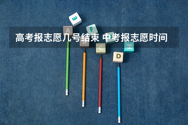 高考报志愿几号结束 中考报志愿时间和截止时间
