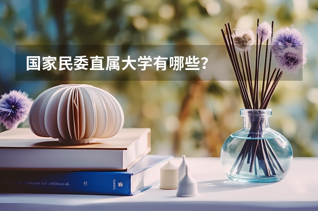 国家民委直属大学有哪些？