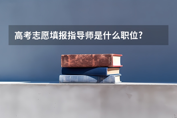 高考志愿填报指导师是什么职位?
