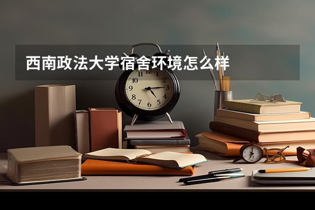 西南政法大学宿舍环境怎么样