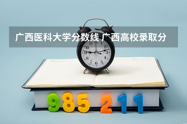 广西医科大学分数线 广西高校录取分数线