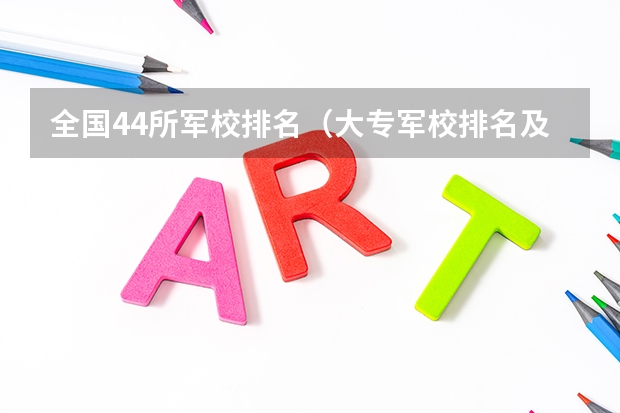 全国44所军校排名（大专军校排名及分数线）