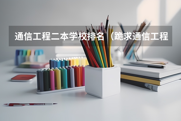 通信工程二本学校排名（跪求通信工程较好的二本大学排名。）