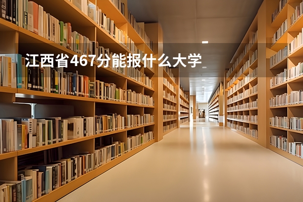 江西省467分能报什么大学