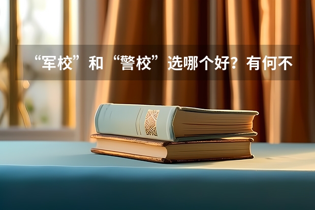 “军校”和“警校”选哪个好？有何不同？
