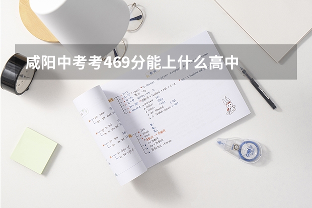 咸阳中考考469分能上什么高中