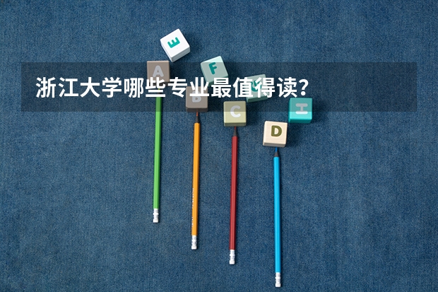 浙江大学哪些专业最值得读?