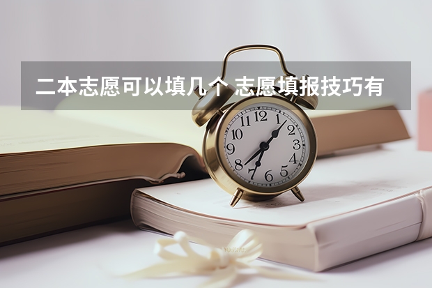 二本志愿可以填几个 志愿填报技巧有哪些