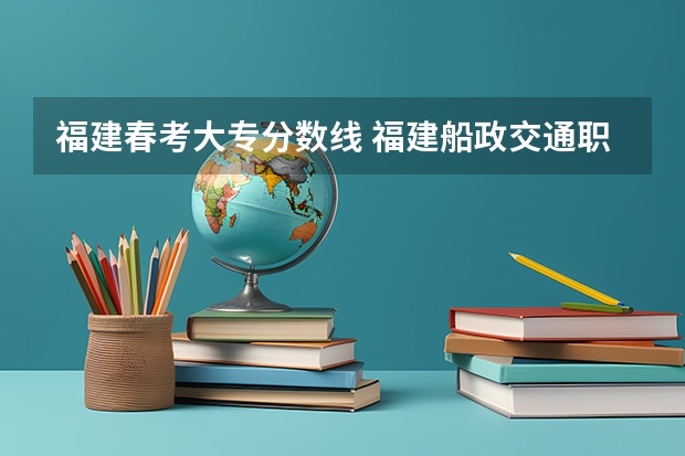 福建春考大专分数线 福建船政交通职业学院春招录取线