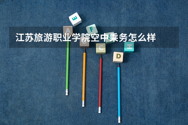 江苏旅游职业学院空中乘务怎么样