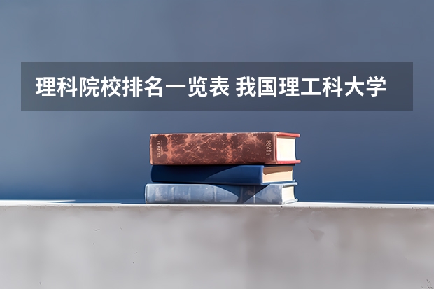 理科院校排名一览表 我国理工科大学排行榜