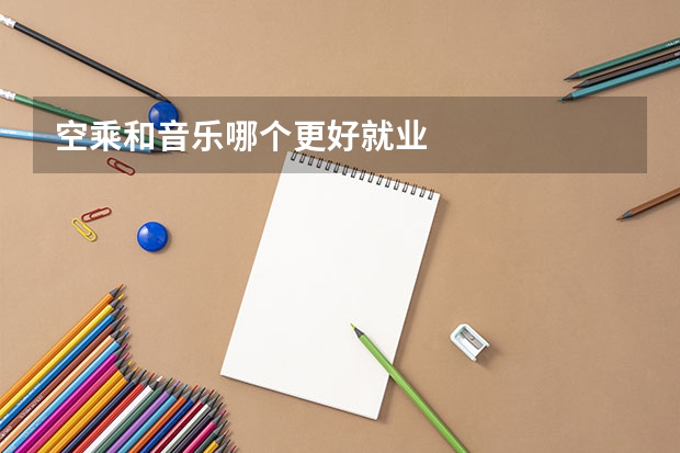 空乘和音乐哪个更好就业