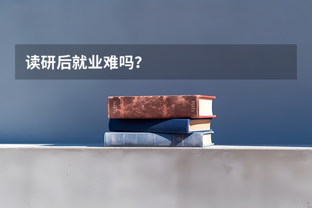 读研后就业难吗？