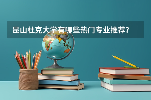 昆山杜克大学有哪些热门专业推荐？