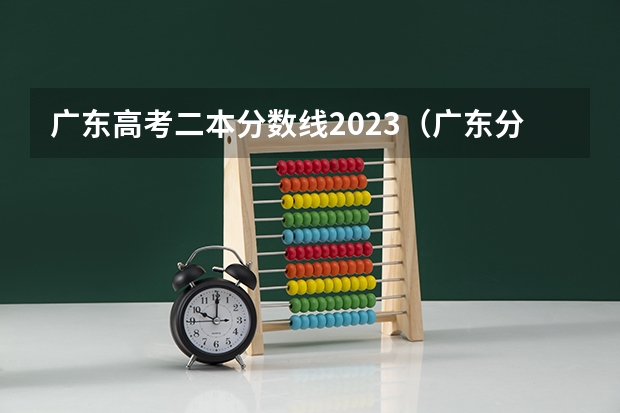 广东高考二本分数线2023（广东分数线2023一本,二本,专科）
