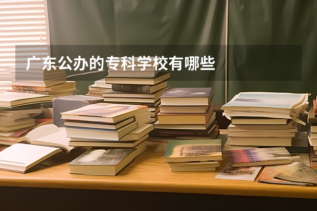 广东公办的专科学校有哪些