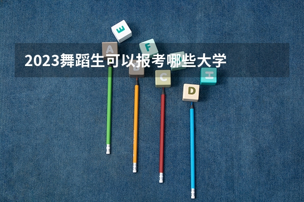 2023舞蹈生可以报考哪些大学