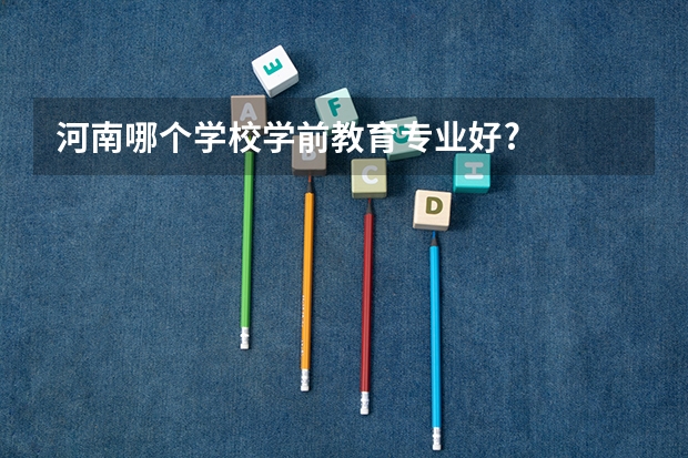 河南哪个学校学前教育专业好?