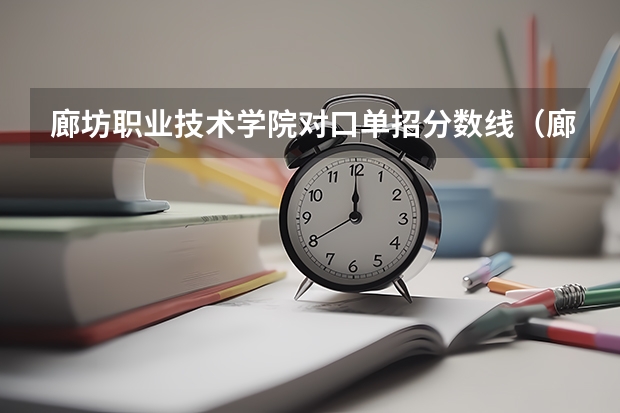廊坊职业技术学院对口单招分数线（廊坊燕京职业技术学院单招录取分数线）