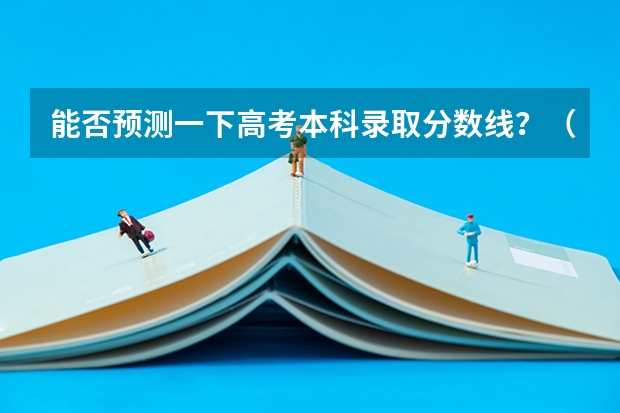 能否预测一下高考本科录取分数线？（清华北大录取分数线）