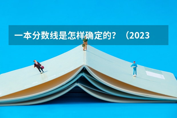 一本分数线是怎样确定的？（2023一本分数线预估）