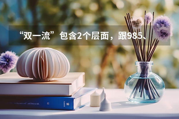 “双一流”包含2个层面，跟985、211大学有关联，你能区分吗？