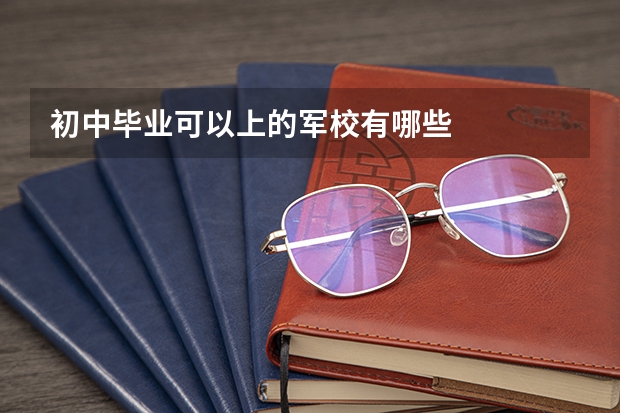 初中毕业可以上的军校有哪些