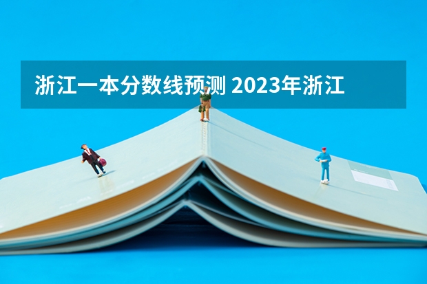 浙江一本分数线预测 2023年浙江高考本科分数线预估
