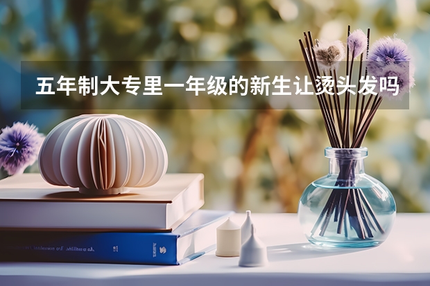 五年制大专里一年级的新生让烫头发吗